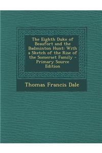 The Eighth Duke of Beaufort and the Badminton Hunt: With a Sketch of the Rise of the Somerset Family