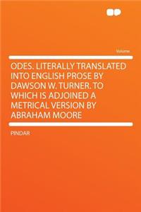 Odes. Literally Translated Into English Prose by Dawson W. Turner. to Which Is Adjoined a Metrical Version by Abraham Moore