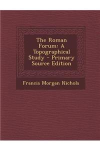 The Roman Forum: A Topographical Study - Primary Source Edition