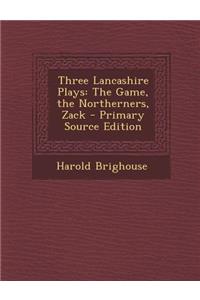 Three Lancashire Plays: The Game, the Northerners, Zack - Primary Source Edition