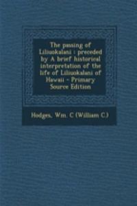 The Passing of Liliuokalani: Preceded by a Brief Historical Interpretation of the Life of Liliuokalani of Hawaii