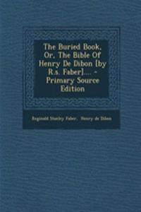 The Buried Book, Or, the Bible of Henry de Dibon [By R.S. Faber].... - Primary Source Edition