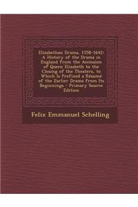 Elizabethan Drama, 1558-1642: A History of the Drama in England from the Accession of Queen Elizabeth to the Closing of the Theaters, to Which Is PR