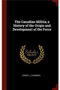 The Canadian Militia; A History of the Origin and Development of the Force