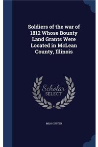 Soldiers of the war of 1812 Whose Bounty Land Grants Were Located in McLean County, Illinois