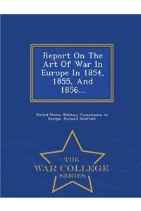 Report on the Art of War in Europe in 1854, 1855, and 1856... - War College Series