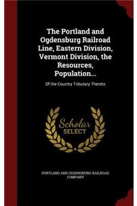 The Portland and Ogdensburg Railroad Line, Eastern Division, Vermont Division, the Resources, Population...