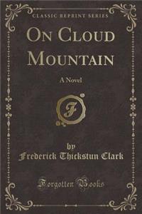 On Cloud Mountain: A Novel (Classic Reprint)