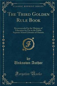 The Third Golden Rule Book: Recommended by the Minister of Education for Use in the Public Separate School Libraries of Ontario (Classic Reprint)