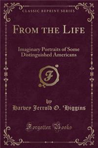 From the Life: Imaginary Portraits of Some Distinguished Americans (Classic Reprint)