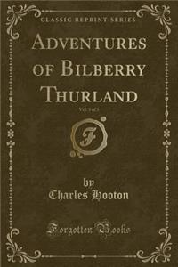 Adventures of Bilberry Thurland, Vol. 3 of 3 (Classic Reprint)