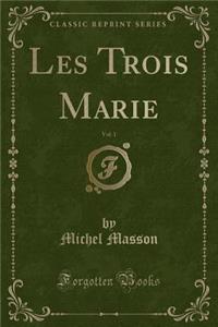 Les Trois Marie, Vol. 1 (Classic Reprint)