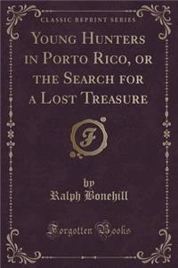 Young Hunters in Porto Rico, or the Search for a Lost Treasure (Classic Reprint)