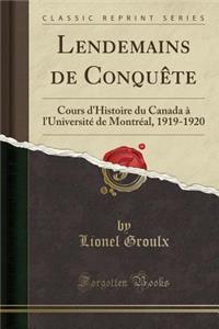 Lendemains de Conquï¿½te: Cours d'Histoire Du Canada ï¿½ l'Universitï¿½ de Montrï¿½al, 1919-1920 (Classic Reprint)