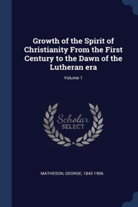 Growth of the Spirit of Christianity From the First Century to the Dawn of the Lutheran era; Volume 1