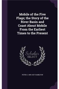 Mobile of the Five Flags; the Story of the River Basin and Coast About Mobile From the Earliest Times to the Present