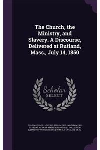 Church, the Ministry, and Slavery. A Discourse, Delivered at Rutland, Mass., July 14, 1850