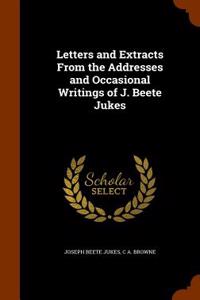 Letters and Extracts from the Addresses and Occasional Writings of J. Beete Jukes