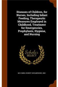 Diseases of Children, for Nurses, Including Infant Feeding, Therapeutic Measures Employed in Childhood, Treatment for Emergencies, Prophylaxis, Hygiene, and Nursing