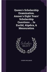 Queen's Scholarship Examination. Amner's Eight Years' Scholarship Questions ... In Euclid, Algebra, & Mensuration