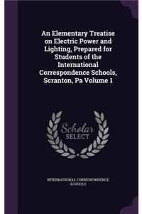 An Elementary Treatise on Electric Power and Lighting, Prepared for Students of the International Correspondence Schools, Scranton, Pa Volume 1