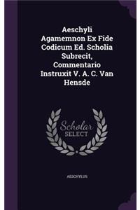 Aeschyli Agamemnon Ex Fide Codicum Ed. Scholia Subrecit, Commentario Instruxit V. A. C. Van Hensde