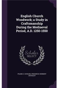 English Church Woodwork; a Study in Craftsmanship During the Mediaeval Period, A.D. 1250-1550