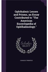 Ophthalmic Lenses and Prisms, an Essay Contributed to The American Encyclopedia of Ophthalmology.