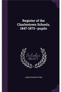 Register of the Charlestown Schools, 1847-1873--pupils