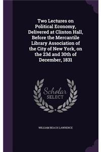 Two Lectures on Political Economy, Delivered at Clinton Hall, Before the Mercantile Library Association of the City of New York, on the 23d and 30th of December, 1831