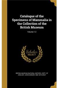 Catalogue of the Specimens of Mammalia in the Collection of the British Museum; Volume 1-2