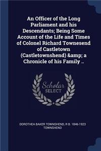 Officer of the Long Parliament and his Descendants; Being Some Account of the Life and Times of Colonel Richard Townesend of Castletown (Castletownshend) & a Chronicle of his Family ..