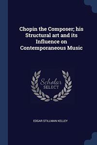 CHOPIN THE COMPOSER; HIS STRUCTURAL ART