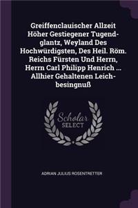 Greiffenclauischer Allzeit Höher Gestiegener Tugend-glantz, Weyland Des Hochwürdigsten, Des Heil. Röm. Reichs Fürsten Und Herrn, Herrn Carl Philipp Henrich ... Allhier Gehaltenen Leich-besingnuß