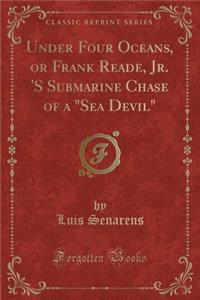 Under Four Oceans, or Frank Reade, Jr. 's Submarine Chase of a Sea Devil (Classic Reprint)