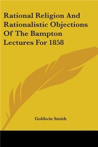 Rational Religion And Rationalistic Objections Of The Bampton Lectures For 1858