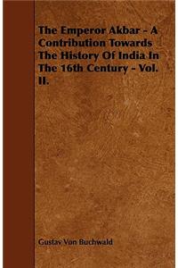 The Emperor Akbar - A Contribution Towards the History of India in the 16th Century - Vol. II.