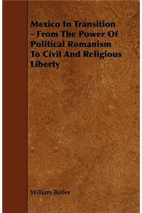 Mexico In Transition - From The Power Of Political Romanism To Civil And Religious Liberty