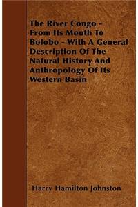 The River Congo - From Its Mouth to Bolobo - With a General Description of the Natural History and Anthropology of Its Western Basin