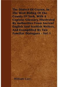 The Dialect Of Craven, In The West-Riding Of The County Of York, With A Copious Glossary, Illustrated By Authorities From Ancient English And Scottish Writers, And Exemplified By Two Familiar Dialogues - Vol. I