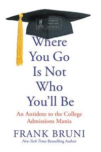 Where You Go Is Not Who You'll Be: An Antidote to the College Admissions Mania