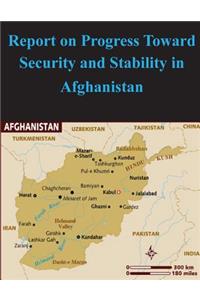 Report on Progress Toward Security and Stability in Afghanistan