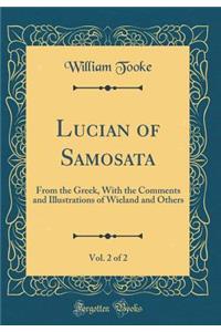 Lucian of Samosata, Vol. 2 of 2: From the Greek, with the Comments and Illustrations of Wieland and Others (Classic Reprint): From the Greek, with the Comments and Illustrations of Wieland and Others (Classic Reprint)