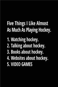 Five Things I Like Almost As Much As Playing Hockey. 1. Watching Hockey. 2. Talking About Hockey. 3. Books About Hockey. 4. Websites About Hockey. 5. Video Games.