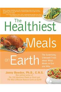 The Healthiest Meals on Earth: The Surprising, Unbiased Truth about What Meals to Eat and Why: The Surprising, Unbiased Truth about What Meals to Eat and Why