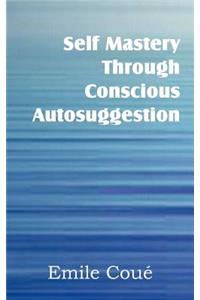 Self Mastery Through Conscious Autosuggestion