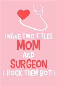 I Have Two Titles Mom And Surgeon I Rock Them Both: Blank Lined Notebook Journal: Doctor Medical Physicians General Practitioner Medical Student Gift 6x9 110 Pages Plain White Paper Soft Cover Book