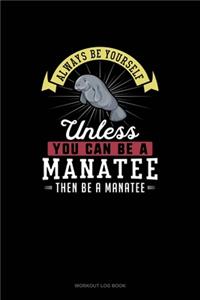 Always Be Yourself Unless You Can Be A Manatee Then Be A Manatee