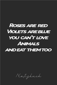 Roses are red Violets are blue you can't love animals and eat them too Notizbuch