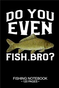 Do You Even Fish, Bro? Fishing Notebook 120 Pages